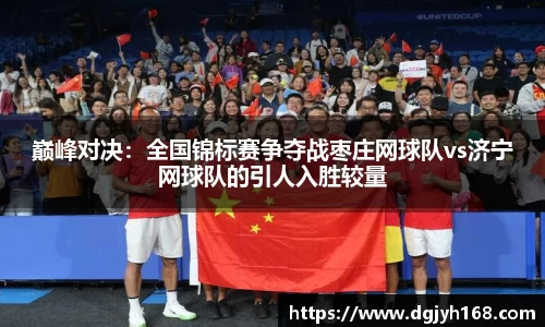 巅峰对决：全国锦标赛争夺战枣庄网球队vs济宁网球队的引人入胜较量