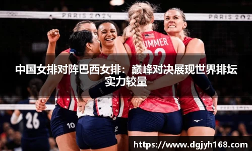 中国女排对阵巴西女排：巅峰对决展现世界排坛实力较量