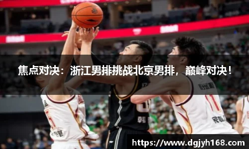 焦点对决：浙江男排挑战北京男排，巅峰对决！