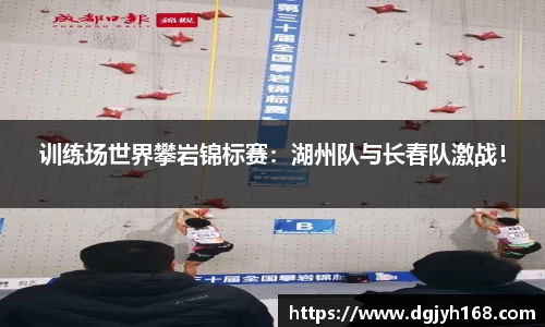 训练场世界攀岩锦标赛：湖州队与长春队激战！