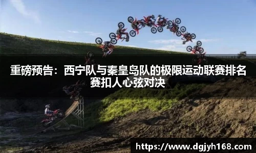 重磅预告：西宁队与秦皇岛队的极限运动联赛排名赛扣人心弦对决