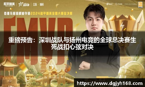 重磅预告：深圳战队与扬州电竞的全球总决赛生死战扣心弦对决